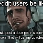 title suggestions please | Reddit users be like:; I should post a dead pet in a subreddit for no reason! That will get me upvotes for sure! | image tagged in gifs,jetstream sam | made w/ Imgflip video-to-gif maker