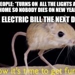 Now it’s time to get funky | PEOPLE: *TURNS ON  ALL THE LIGHTS AT THEIR HOME SO NOBODY DIES ON NEW YEARS EVE* THE ELECTRIC BILL THE NEXT DAY: | image tagged in now it s time to get funky | made w/ Imgflip meme maker