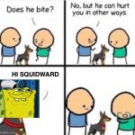 He can hurt you in other ways | HI SQUIDWARD | image tagged in he can hurt you in other ways,spongebob,dont you squidward | made w/ Imgflip meme maker
