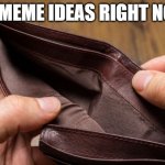Empty yet again | MY MEME IDEAS RIGHT NOW: | image tagged in empty wallet,funny,memes,barney will eat all of your delectable biscuits,squidward can't sleep with the spoons rattling | made w/ Imgflip meme maker