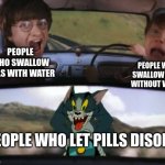 hogwarts tom | PEOPLE WHO SWALLOW PILLS WITH WATER PEOPLE WHO SWALLOW PILLS WITHOUT WATER PEOPLE WHO LET PILLS DISSOLVE | image tagged in hogwarts tom | made w/ Imgflip meme maker