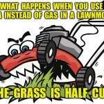 Crazy lawn mower | WHAT  HAPPENS  WHEN  YOU  USE  VODKA  INSTEAD  OF  GAS  IN  A  LAWNMOWER? THE  GRASS  IS  HALF  CUT. | image tagged in crazy lawn mower,no gas,vodka,grass,half cut,fun | made w/ Imgflip meme maker