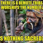 Remote tribe | THERE IS A REMOTE TRIBE THAT WORSHIPS THE NUMBER ZERO. IS NOTHING SACRED? | image tagged in remote tribe,worship,number zero,nothing scared,fun | made w/ Imgflip meme maker