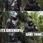 Boba Fett and Mando | U KNOW I'VE ALMOST NEVER SEEN THIS MUCH GRENRY; ITS GREENERY; SAME THING; UUUHHHGGHHH | image tagged in boba fett and mando,questions | made w/ Imgflip meme maker