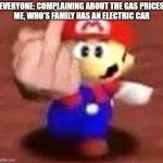 Every time I see an ad complaining about the gas prices I think, "So what" lol | EVERYONE: COMPLAINING ABOUT THE GAS PRICES
ME, WHO'S FAMILY HAS AN ELECTRIC CAR | image tagged in mario middle finger,gas prices,electric car,lol | made w/ Imgflip meme maker