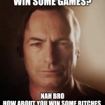 Win some games? | WIN SOME GAMES? NAH BRO
HOW ABOUT YOU WIN SOME BITCHES | image tagged in 3d saul,no bitches | made w/ Imgflip meme maker