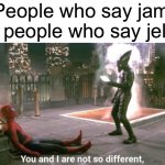 So true | People who say jam to people who say jelly | image tagged in you and i are not so diffrent,memes,funny,true story,jam,jelly | made w/ Imgflip meme maker