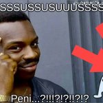 HmmmmComment what you think was written | SUUSSSUSSUSUUUSSSSUSS; Peni...?!!!?!?!!?!? | image tagged in good idea bad idea | made w/ Imgflip meme maker