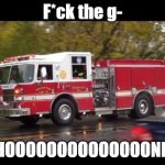 hoooooooooooooonk | F*ck the g-; HOOOOOOOOOOOOOONK | image tagged in fire truck,honk | made w/ Imgflip meme maker