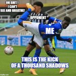 Soccer | OH SHIT ! 
I CAN'T SEE AND BREATHE! OPPONENT; ME; THIS IS THE KICK OF A THOUSAND SHADOWS | image tagged in soccer | made w/ Imgflip meme maker