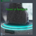 have a fungus meme