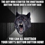 Edward VII died in 1910 | THE GUY WHO STARTED THE UNATTACHED BUTTON TREND DIED A CENTURY AGO YOU CAN ALL REATTACH YOUR SUIT'S BOTTOM BUTTON NOW! | image tagged in memes,insanity wolf | made w/ Imgflip meme maker