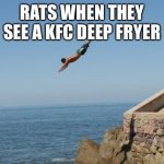 Cliff Diver | RATS WHEN THEY SEE A KFC DEEP FRYER | image tagged in cliff diver | made w/ Imgflip meme maker