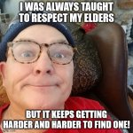 Durl Earl | I WAS ALWAYS TAUGHT TO RESPECT MY ELDERS; BUT IT KEEPS GETTING HARDER AND HARDER TO FIND ONE! | image tagged in durl earl | made w/ Imgflip meme maker