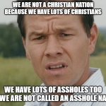 christian nation | WE ARE NOT A CHRISTIAN NATION BECAUSE WE HAVE LOTS OF CHRISTIANS; WE HAVE LOTS OF ASSHOLES TOO BUT WE ARE NOT CALLED AN ASSHOLE NATION | image tagged in confused man | made w/ Imgflip meme maker