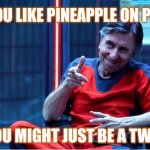 Pineapple pizza | IF YOU LIKE PINEAPPLE ON PIZZA; YOU MIGHT JUST BE A TWAT | image tagged in tim roth smarmy,memes,gotcha,pizza,pineapple,twat | made w/ Imgflip meme maker