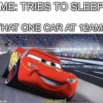 just experienced this last night | ME: TRIES TO SLEEP THAT ONE CAR AT 12AM: | image tagged in i am speed | made w/ Imgflip meme maker