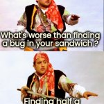 Ewww | What's worse than finding a bug in your sandwich ? Finding half a bug in your sandwich | image tagged in pirate joke,eating healthy,well yes but actually no,bugs bunny no,insects,x x everywhere | made w/ Imgflip meme maker