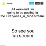 Bye for now | All weekend I'm going to be posting in the Everyones_A_Mod stream. So see you fun stream. | image tagged in foxy500 announcement temp | made w/ Imgflip meme maker