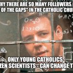 Citizen science | WHY THERE ARE SO MANY FOLLOWERS OF "GOD OF THE GAPS" IN THE CATHOLIC CHURCH? ONLY YOUNG CATHOLICS - CITIZEN SCIENTISTS - CAN CHANGE THAT. | image tagged in russel crowe beautiful mind,scientific,citizen science,catholic church,the mind of god,god of gaps | made w/ Imgflip meme maker