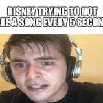 Disney in a nutshell | DISNEY TRYING TO NOT MAKE A SONG EVERY 5 SECONDS: | image tagged in sweaty gamer,disney | made w/ Imgflip meme maker