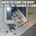 FNAF rage | WHEN THE GAME TAB WONT CLOSE  AND THE TEACHER IS COMING | image tagged in fnaf rage | made w/ Imgflip meme maker