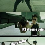 More Taxes | me evading my taxes; IRS at some point; more taxes | image tagged in matrix dodge this | made w/ Imgflip meme maker