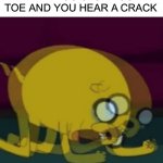 P A I N | WHEN YOU STUB YOUR TOE AND YOU HEAR A CRACK | image tagged in jake the dog internal screaming,memes,funny,pain,ouch,toe | made w/ Imgflip meme maker