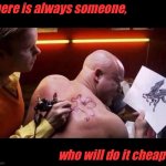 Cheap tattoo | There is always someone, who will do it cheaper. | image tagged in tattoo on the cheap,someone,will do it,cheaper,ink,fun | made w/ Imgflip meme maker