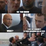 Capt Virginity | SO  YOU KNOW; I LOST MY VIRGINITY TO YOUR GRANDMOTHER IN 1943; WHAT? | image tagged in captamericaelevator,captain america | made w/ Imgflip meme maker
