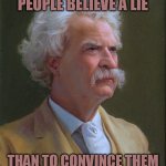 Lying to fools ~ Twain | IT’S EASIER TO MAKE PEOPLE BELIEVE A LIE; THAN TO CONVINCE THEM THAT THEY’VE BEEN FOOLED | image tagged in mark twain | made w/ Imgflip meme maker