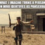 Hey there, heard you like pans | WHAT I IMAGINE TURNS A PERSON ON WHO IDENTIFIES AS PANSEXUAL | image tagged in buster scruggs pots pans,pansexual,peter pan,pandemic,pancreas pancakes | made w/ Imgflip meme maker