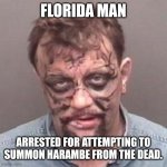 SOMEONE will bring him back to life. | FLORIDA MAN; ARRESTED FOR ATTEMPTING TO SUMMON HARAMBE FROM THE DEAD. | image tagged in florida man | made w/ Imgflip meme maker