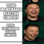 Hehehehehe | USING THE GROWING BRAIN TEMPLATE; USING MR MCMAHON REACTION TEMPLATE; USING THE LAUGHING SEAGULL TEMPLATE; USING THE ELON MUSK TEMPLATE | image tagged in elon musk | made w/ Imgflip meme maker