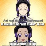 who asked | IF SOMEONE SAYS "WHO ASKED?" TO YOU; THEN SOMEONE IN THE WORLD NAMED "WHO" HAD ASKED | image tagged in demon slayer shinobu taisho secret,demon slayer,kimetsu no yaiba,anime,animemes,who asked | made w/ Imgflip meme maker