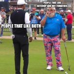 Golf cigarette guy | PEOPLE THAT LIKE KETCHUP AND NOT TOMATOES; PEOPLE THAT LIKE BOTH | image tagged in golf cigarette guy | made w/ Imgflip meme maker