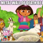 Dora Protesting | THE METAL WALL OF DEATH BE LIKE | image tagged in dora protesting,heavy metal,metal,dora the explorer,2011,rock | made w/ Imgflip meme maker