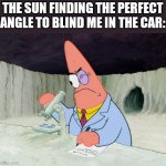 LOL | THE SUN FINDING THE PERFECT ANGLE TO BLIND ME IN THE CAR: | image tagged in science patrick | made w/ Imgflip meme maker