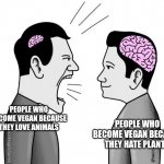 Vegan | PEOPLE WHO BECOME VEGAN BECAUSE THEY LOVE ANIMALS; PEOPLE WHO BECOME VEGAN BECAUSE THEY HATE PLANTS | image tagged in small brain yelling at big brain | made w/ Imgflip meme maker