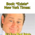I Swear, Every Single Book I Pick Up..."A New York Times Best Seller" Yeah, We Get It | Book: *Exists*
New York Times: | image tagged in it's free real estate | made w/ Imgflip meme maker