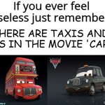 if you read this title, then you asked | THERE ARE TAXIS AND BUSES IN THE MOVIE 'CARS 2' | image tagged in if you ever feel useless remember this,memes,funny,funny memes,useless,pixar | made w/ Imgflip meme maker