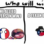 who will win | A TEXAN BOI; THE ALLIED POWERS IN WW1 | image tagged in who will win | made w/ Imgflip meme maker