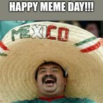 Happy celebration memers!!!!! Did you know that today is meme day?? | HAPPY MEME DAY!!! | image tagged in mexican word of the day | made w/ Imgflip meme maker