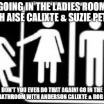 Aise and Suzie in the ladies room/DON'T YOU EVER DO THAT AGAIN meme | GOING IN THE LADIES ROOM WITH AISE CALIXTE & SUZIE PETION; DON'T YOU EVER DO THAT AGAIN! GO IN THE MENS BATHROOM WITH ANDERSON CALIXTE & ROB CALLA! | image tagged in funny,inappropriate,pee,pooping,underwear,lol | made w/ Imgflip meme maker