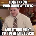 Chris Pratt meme | I DONT KNOW WHO ANDREW TATE IS; AND AT THIS POINT I'M TOO AFRAID TO ASK | image tagged in chris pratt meme | made w/ Imgflip meme maker