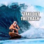 Rolling rolling rollin | “TAKE OUT THE TRASH” | image tagged in kawabunga my grey dude | made w/ Imgflip meme maker