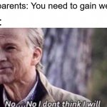 Weight Gaining | My parents: You need to gain weight; Me: | image tagged in no i don't think i will,weight gain,fun,relatable | made w/ Imgflip meme maker