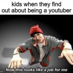 being a youtuber isn't even a good job | kids when they find out about being a youtuber | image tagged in now this looks like a job for me,youtube,memes | made w/ Imgflip meme maker