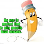 No one is perfect | No  one  is
perfect  that
is  why  pencils
have  erasers. | image tagged in helpful pencil,no one,is perfect,pencils,have erasers,fun | made w/ Imgflip meme maker
