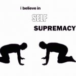 i believe in blank supremacy | SELF | image tagged in i believe in blank supremacy | made w/ Imgflip meme maker